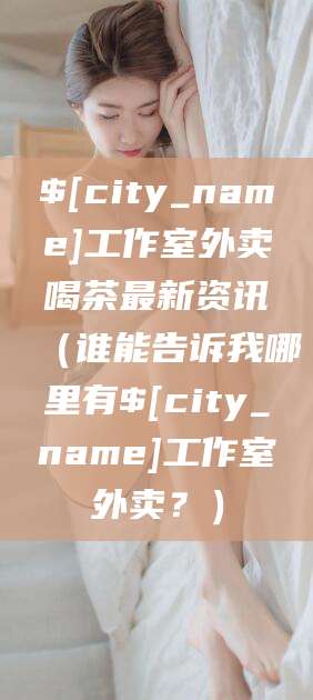 涉县工作室外卖喝茶最新资讯（谁能告诉我哪里有涉县工作室外卖？）