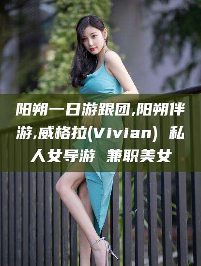 涉县阳朔一日游跟团,阳朔伴游,威格拉(Vivian) 私人女导游 兼职美女