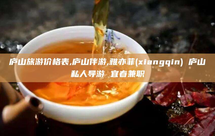 涉县庐山旅游价格表,庐山伴游,雅亦菲(xiangqin) 庐山私人导游 宜春兼职