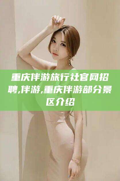 涉县重庆伴游旅行社官网招聘,伴游,重庆伴游部分景区介绍