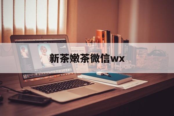 涉县包含新茶嫩茶微信wx的词条