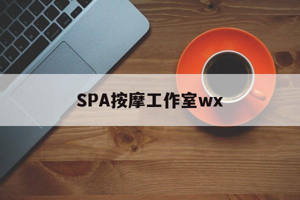 涉县什么是spa按摩最新资讯（谁能告诉我哪里有涉县SPA按摩工作室wx？）
