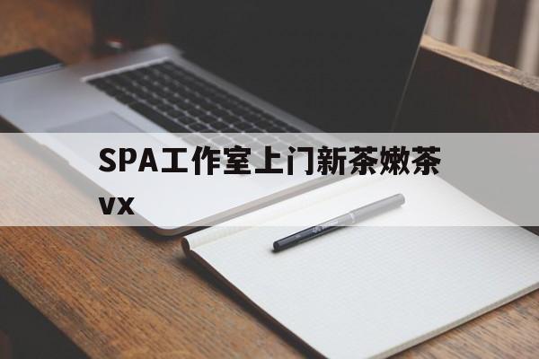 涉县广州哪里可以找约茶新茶的品茶地最新资讯（谁能告诉我哪里有涉县SPA工作室上门新茶嫩茶vx？）